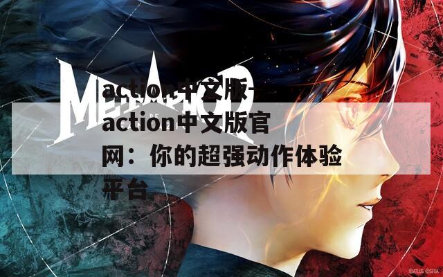 action中文版-action中文版官网：你的超强动作体验平台