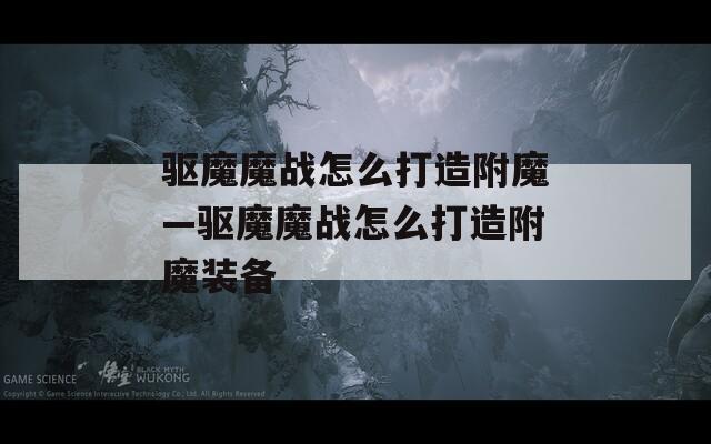 驱魔魔战怎么打造附魔—驱魔魔战怎么打造附魔装备