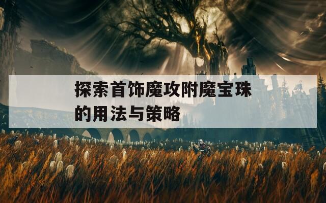 探索首饰魔攻附魔宝珠的用法与策略