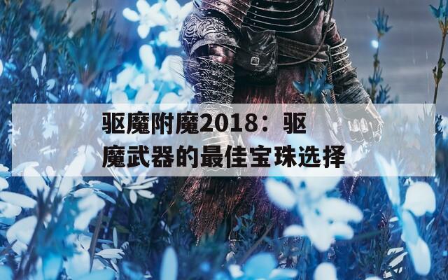 驱魔附魔2018：驱魔武器的最佳宝珠选择