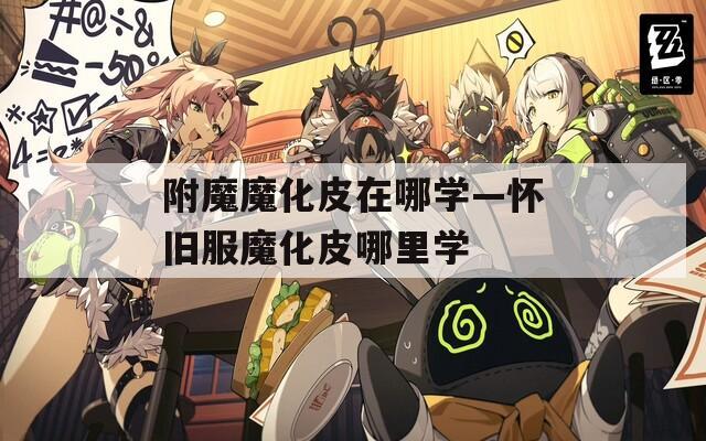 附魔魔化皮在哪学—怀旧服魔化皮哪里学