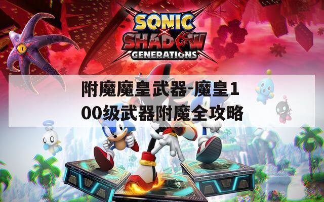 附魔魔皇武器-魔皇100级武器附魔全攻略