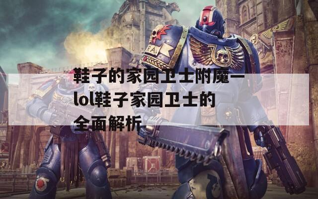 鞋子的家园卫士附魔—lol鞋子家园卫士的全面解析
