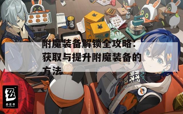 附魔装备解锁全攻略：获取与提升附魔装备的方法