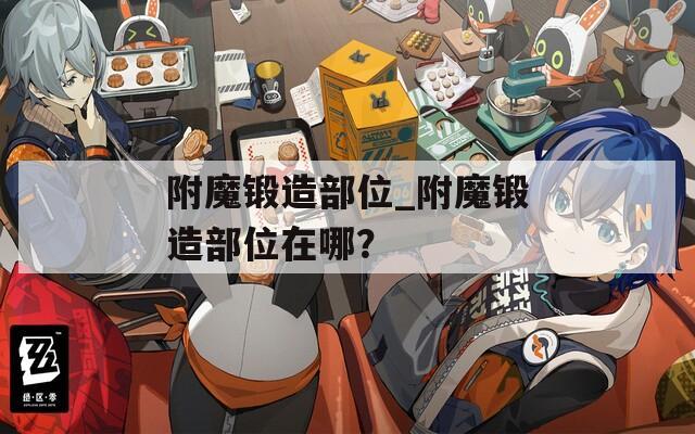 附魔锻造部位_附魔锻造部位在哪？