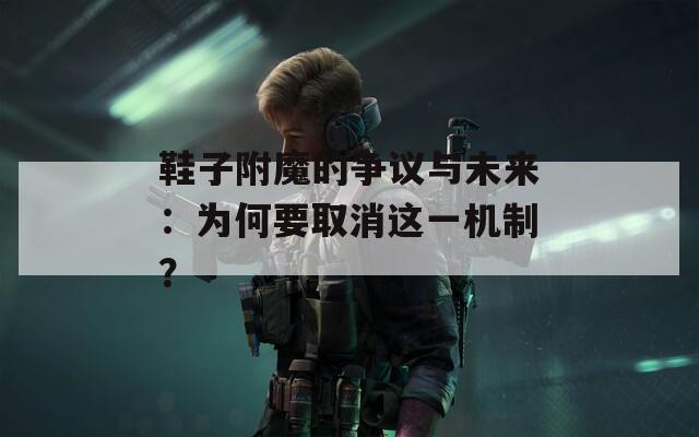 鞋子附魔的争议与未来：为何要取消这一机制？