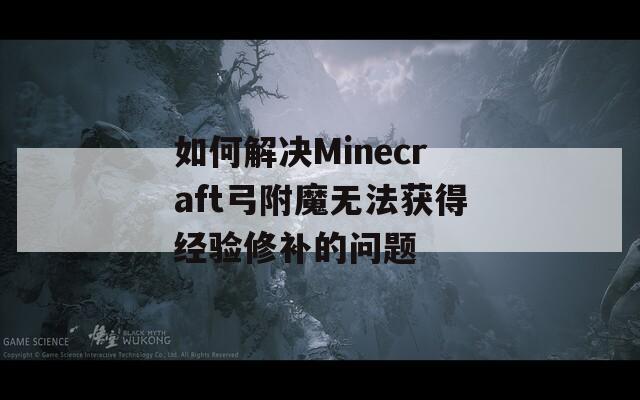 如何解决Minecraft弓附魔无法获得经验修补的问题
