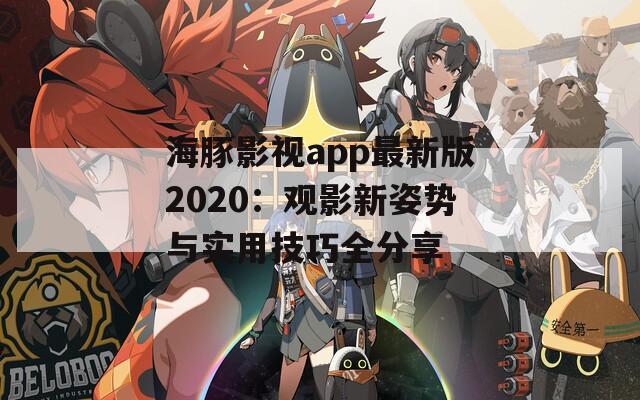海豚影视app最新版2020：观影新姿势与实用技巧全分享