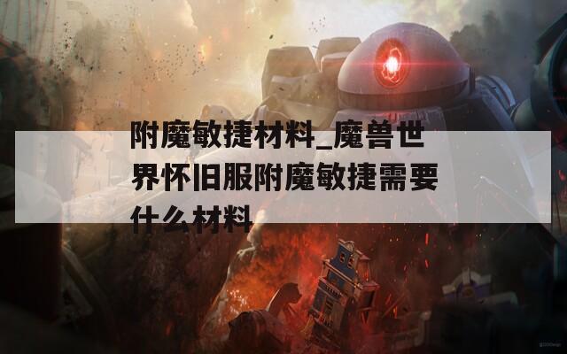 附魔敏捷材料_魔兽世界怀旧服附魔敏捷需要什么材料