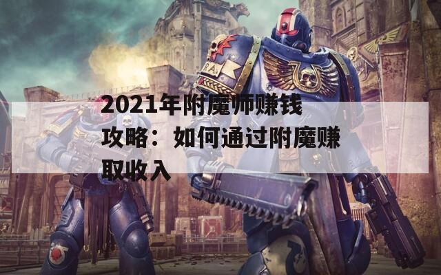2021年附魔师赚钱攻略：如何通过附魔赚取收入