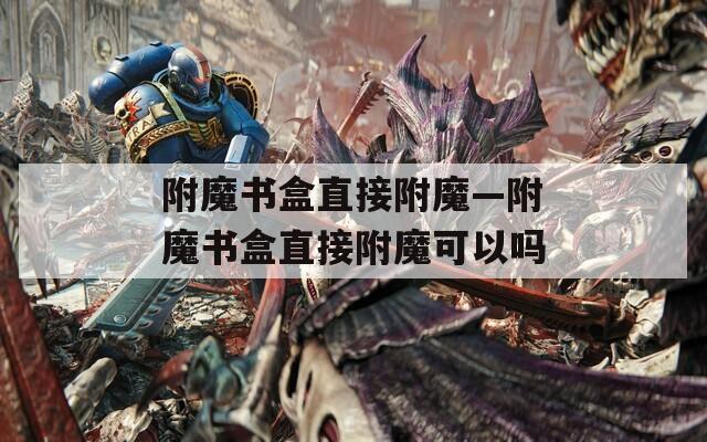 附魔书盒直接附魔—附魔书盒直接附魔可以吗