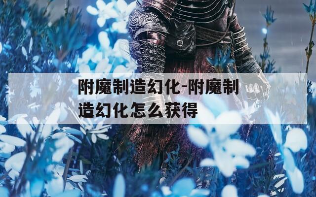 附魔制造幻化-附魔制造幻化怎么获得