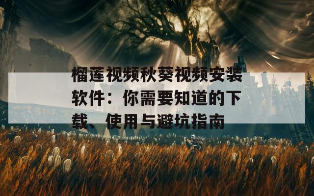 榴莲视频秋葵视频安装软件：你需要知道的下载、使用与避坑指南
