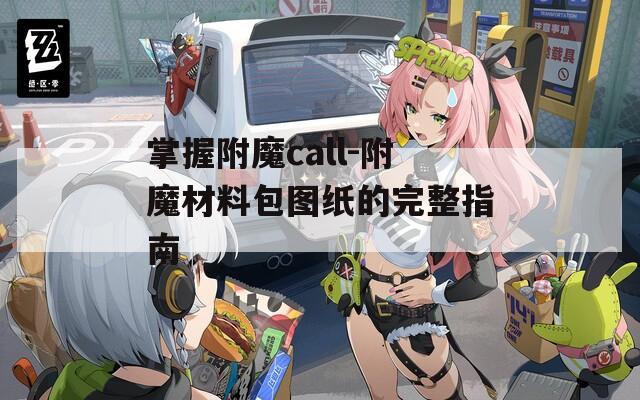 掌握附魔call-附魔材料包图纸的完整指南