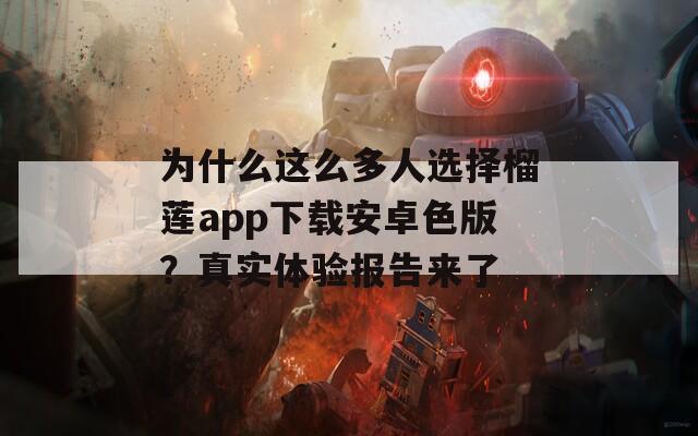 为什么这么多人选择榴莲app下载安卓色版？真实体验报告来了