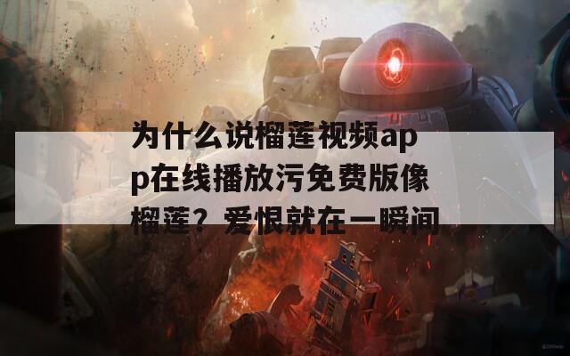 为什么说榴莲视频app在线播放污免费版像榴莲？爱恨就在一瞬间