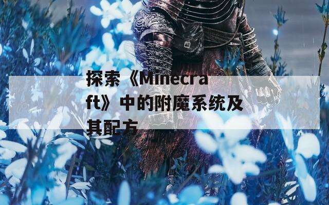 探索《Minecraft》中的附魔系统及其配方