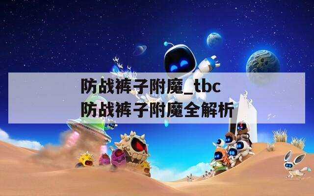 防战裤子附魔_tbc防战裤子附魔全解析