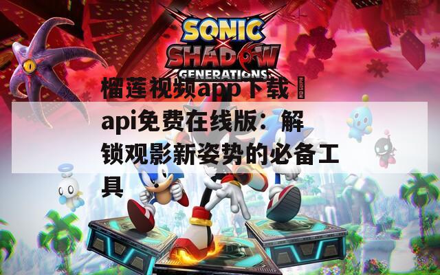 榴莲视频app下载汅api免费在线版：解锁观影新姿势的必备工具