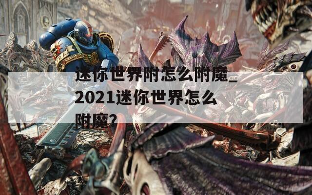 迷你世界附怎么附魔_2021迷你世界怎么附魔？