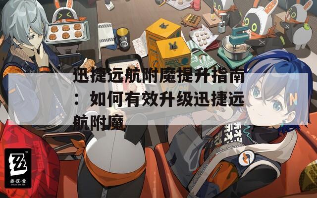 迅捷远航附魔提升指南：如何有效升级迅捷远航附魔
