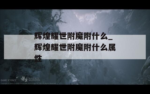 辉煌耀世附魔附什么_辉煌耀世附魔附什么属性
