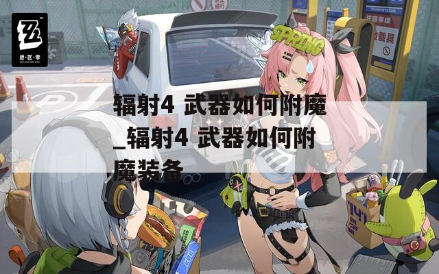 辐射4 武器如何附魔_辐射4 武器如何附魔装备