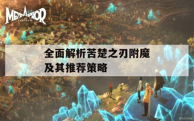 全面解析苦楚之刃附魔及其推荐策略