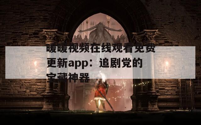暖暖视频在线观看免费更新app：追剧党的宝藏神器