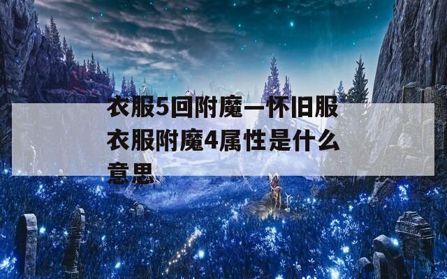 衣服5回附魔—怀旧服衣服附魔4属性是什么意思