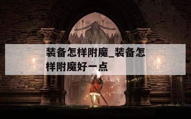 装备怎样附魔_装备怎样附魔好一点