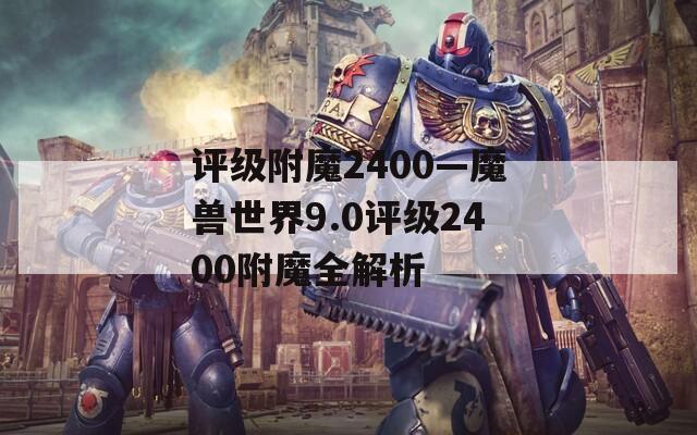 评级附魔2400—魔兽世界9.0评级2400附魔全解析