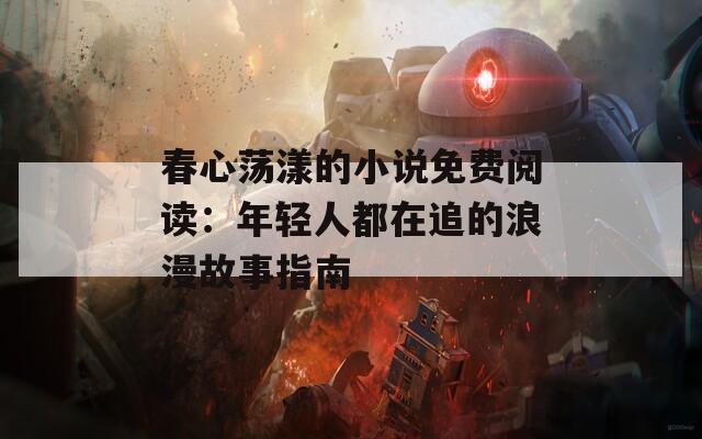 春心荡漾的小说免费阅读：年轻人都在追的浪漫故事指南