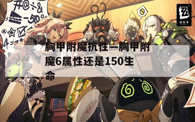 胸甲附魔抗性—胸甲附魔6属性还是150生命