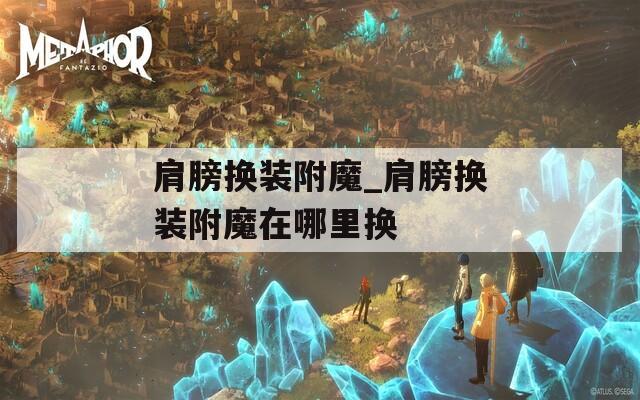 肩膀换装附魔_肩膀换装附魔在哪里换