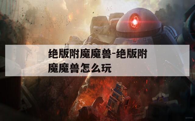 绝版附魔魔兽-绝版附魔魔兽怎么玩