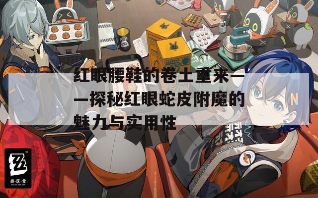 红眼腰鞋的卷土重来——探秘红眼蛇皮附魔的魅力与实用性