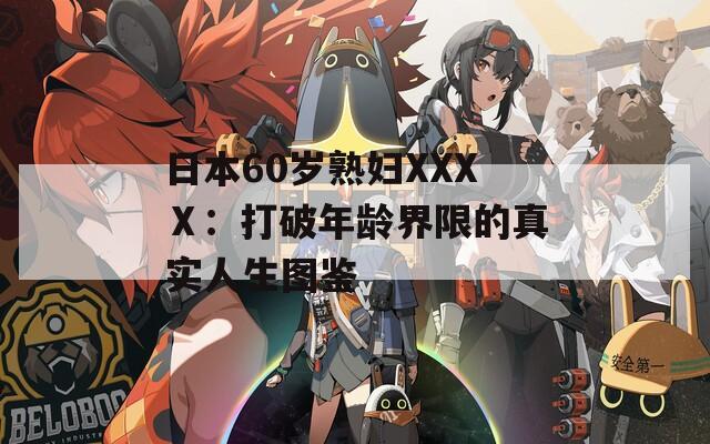 日本60岁熟妇XXXⅩ：打破年龄界限的真实人生图鉴
