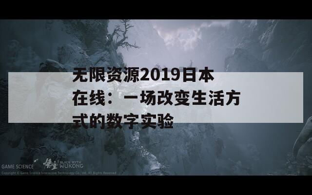 无限资源2019日本在线：一场改变生活方式的数字实验