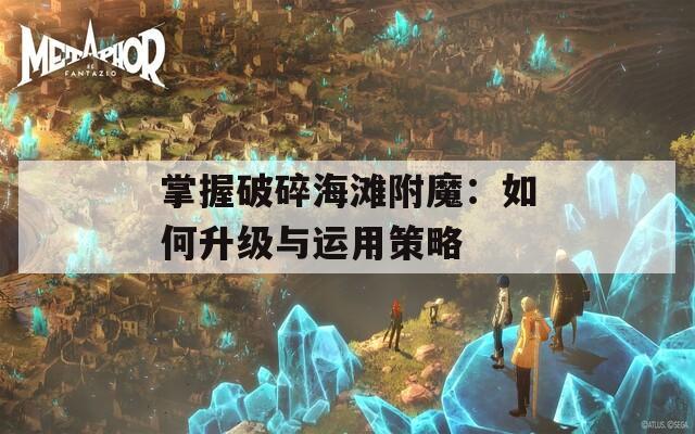掌握破碎海滩附魔：如何升级与运用策略