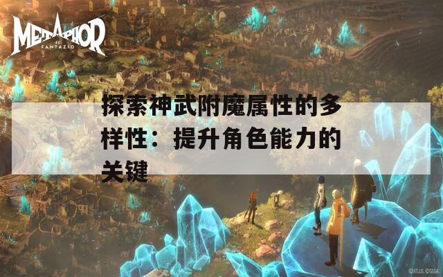 探索神武附魔属性的多样性：提升角色能力的关键