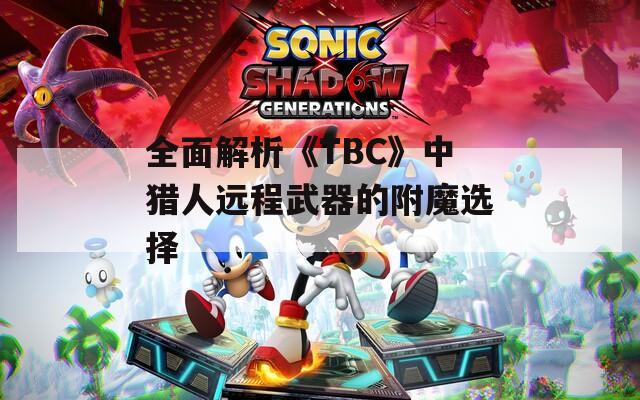 全面解析《TBC》中猎人远程武器的附魔选择