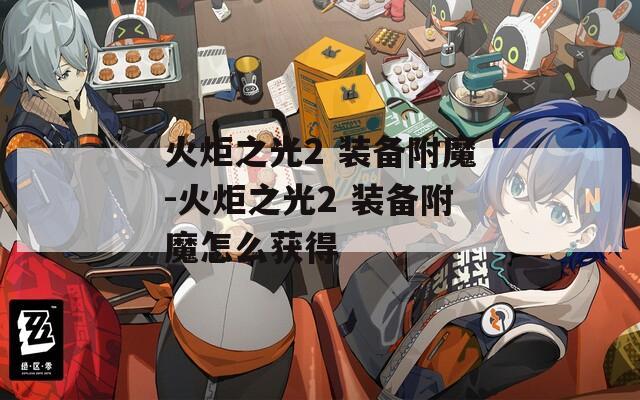 火炬之光2 装备附魔-火炬之光2 装备附魔怎么获得