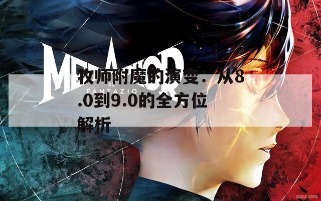 牧师附魔的演变：从8.0到9.0的全方位解析