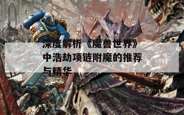 深度解析《魔兽世界》中浩劫项链附魔的推荐与精华