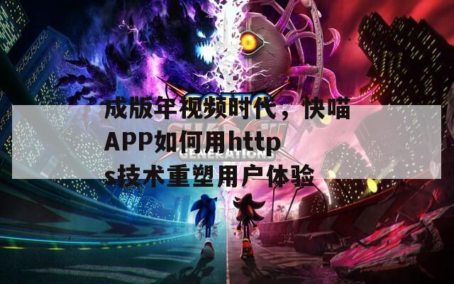 成版年视频时代，快喵APP如何用https技术重塑用户体验