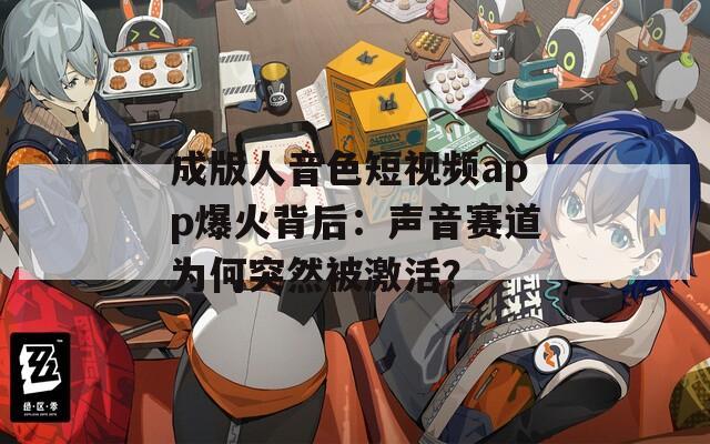 成版人音色短视频app爆火背后：声音赛道为何突然被激活？