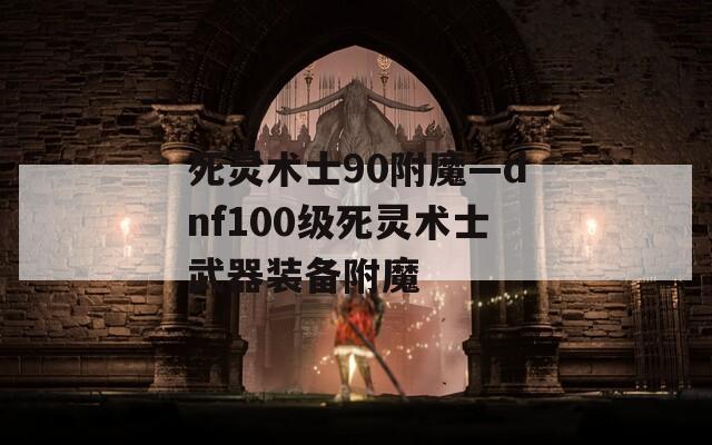 死灵术士90附魔—dnf100级死灵术士武器装备附魔