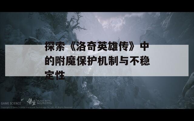 探索《洛奇英雄传》中的附魔保护机制与不稳定性