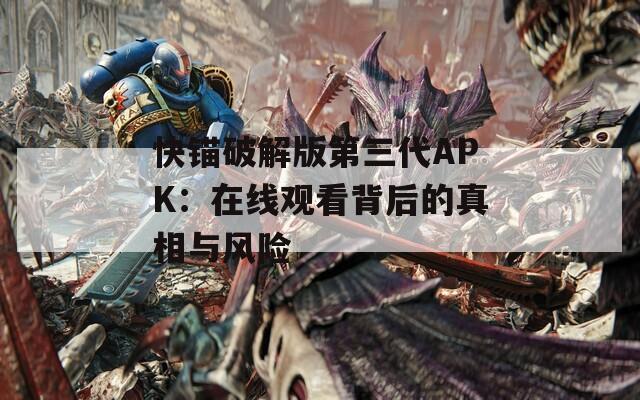 快锚破解版第三代APK：在线观看背后的真相与风险